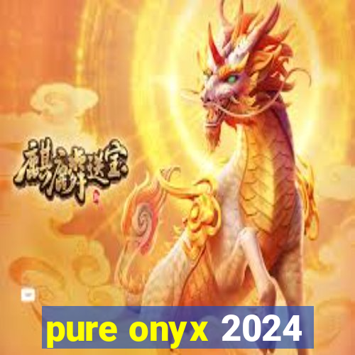 pure onyx 2024